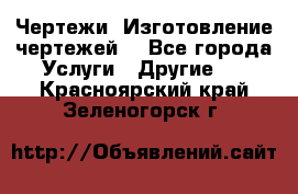 Чертежи. Изготовление чертежей. - Все города Услуги » Другие   . Красноярский край,Зеленогорск г.